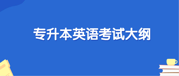 2021年云南成考专升本层次《英语》科目考试概要