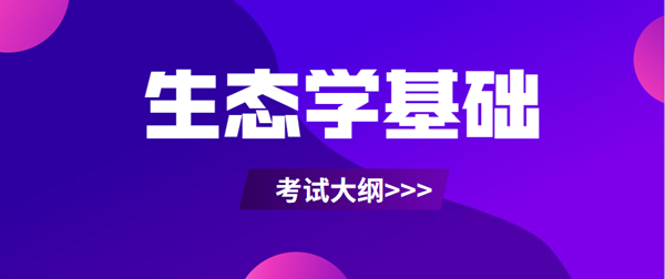 2021年安徽成考专升本层次《生态学基础》科目考试概要