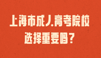 上海成考院校选择要紧吗?