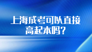 上海成人高考可以直接高起本吗?