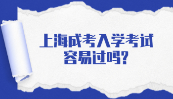 上海成人高考入学考试容易过吗?