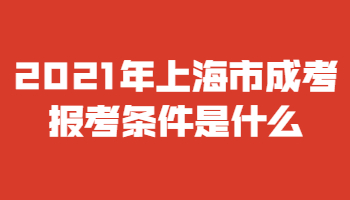 2021年上海成人高考考试报名条件是什么