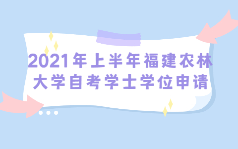 2021年上半年福建农林大学自学考试学士学位申请