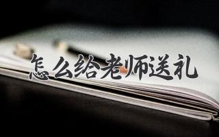 怎么给老师送礼