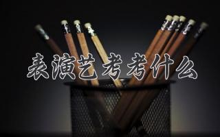 表演艺考考什么