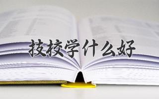 技校学什么好