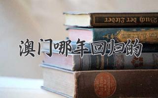 澳门哪年回归的