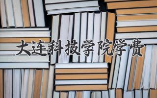 大连科技学院学费