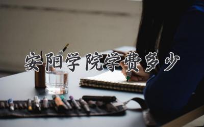 安阳学院学费多少