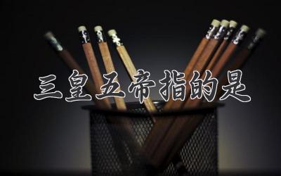 三皇五帝指的是