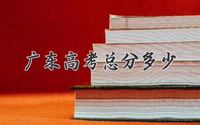 广东高考总分多少