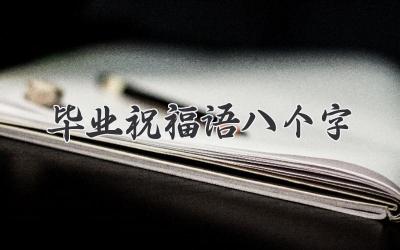 毕业祝福语八个字