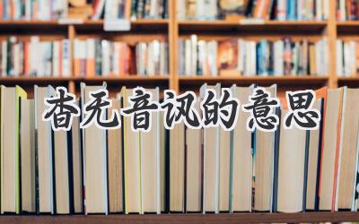 杳无音讯的意思