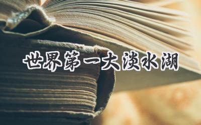 世界第一大淡水湖