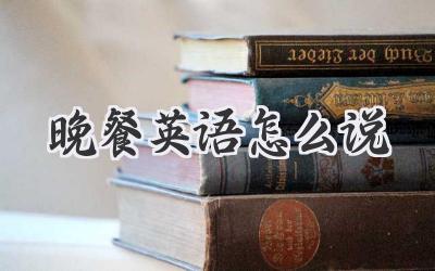 晚餐英语怎么说
