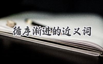 循序渐进的近义词