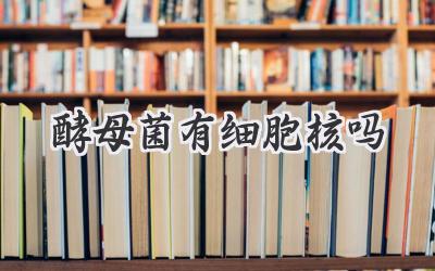 酵母菌有细胞核吗