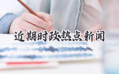近期时政热点新闻