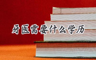 牙医需要什么学历