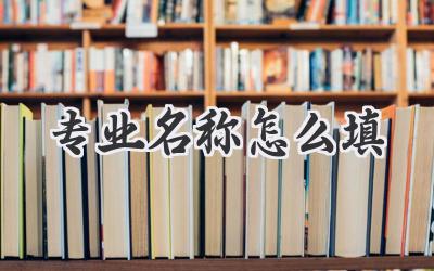 专业名称怎么填