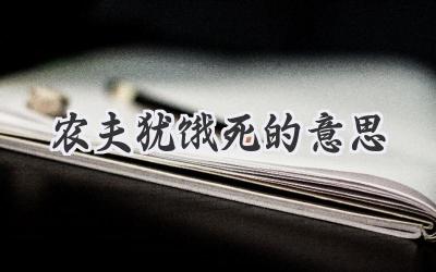 农夫犹饿死的意思