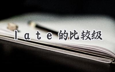 late的比较级