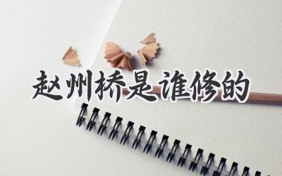 赵州桥是谁修的