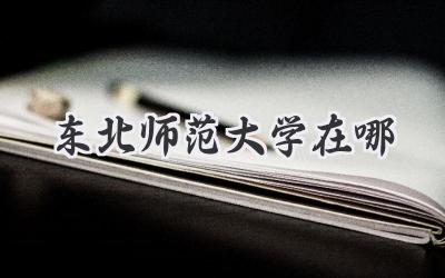 东北师范大学在哪
